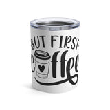 But First Coffee - Tumbler 10oz